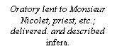 Text Box: Oratory lent to Monsieur Nicolet, priest, etc.; delivered. and described infera.