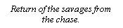 Text Box: Return of the savages from the chase.