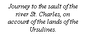Text Box: Journey to the sault of the river St. Charles, on account of the lands of the Ursulines.